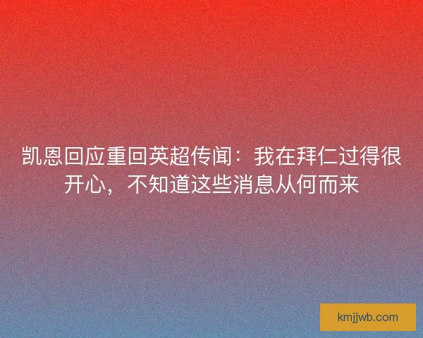 凯恩回应重回英超传闻：我在拜仁过得很开心，不知道这些消息从何而来