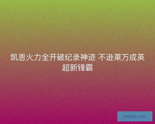 凯恩火力全开破纪录神迹 不逊莱万成英超新锋霸