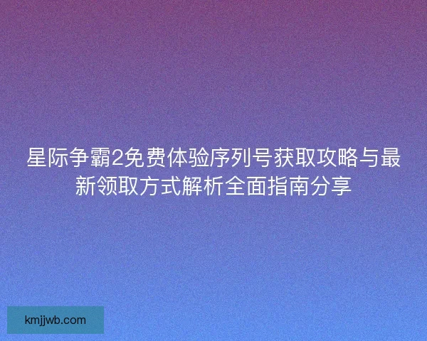 星际争霸2免费体验序列号获取攻略与最新领取方式解析全面指南分享