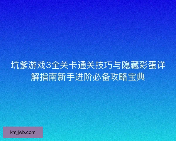 坑爹游戏3全关卡通关技巧与隐藏彩蛋详解指南新手进阶必备攻略宝典