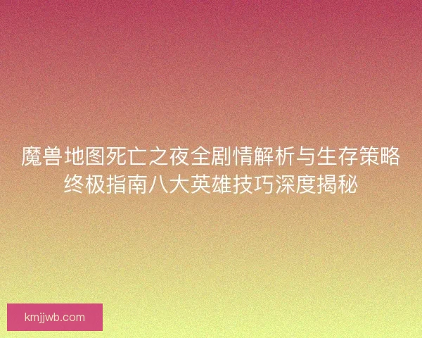 魔兽地图死亡之夜全剧情解析与生存策略终极指南八大英雄技巧深度揭秘