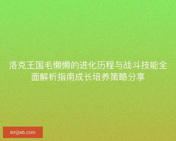 洛克王国毛懒懒的进化历程与战斗技能全面解析指南成长培养策略分享
