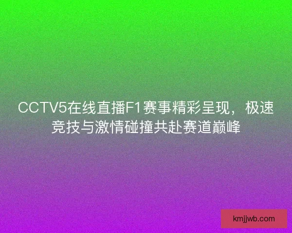 CCTV5在线直播F1赛事精彩呈现，极速竞技与激情碰撞共赴赛道巅峰